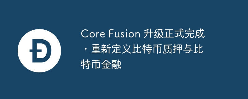 core fusion 升级正式完成，重新定义比特币质押与比特币金融